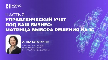 ​КОРУС Консалтинг: Вебинар &laquo;Управленческий учет под ваш бизнес матрица выбора решения на 1С&raquo; Часть 2