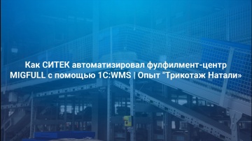 СИТЕК.WMS: Как СИТЕК автоматизировал фулфилмент-центр MIGFULL с помощью 1С:WMS. Опыт "Трикотаж Натал