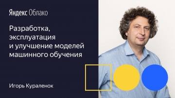 Yandex.Cloud: Разработка, эксплуатация и улучшение моделей машинного обучения Игорь Кураленок 01 10