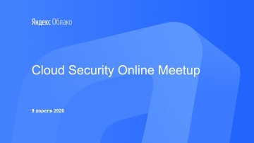 Yandex.Cloud: Cloud Security Online Meetup - видео