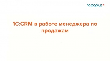 1С-Рарус: 1С:CRM в работе отдела продаж - 18.03.2022 - видео