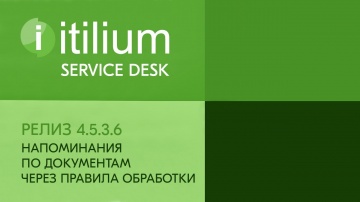 Деснол Софт: Напоминания по документам через правила обработки в Service Desk Итилиум (релиз 4.5.3.6