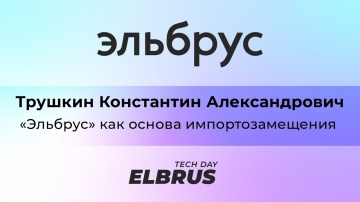 Elbrus Tech Day: "Эльбрус" как основа импортозамещения. Константин Трушкин, АО "МЦСТ" - видео