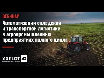 ​AXELOT: Вебинар «Автоматизация WMS и TMS в агропромышленных предприятиях полного цикла»