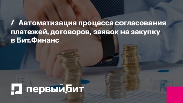 Первый Бит: Автоматизация процесса согласования платежей, договоров, заявок на закупку в Бит.Финанс