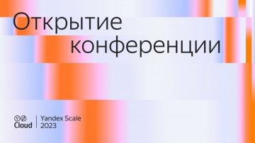 Yandex.Cloud: Yandex Scale 2023. Открытие конференции - видео