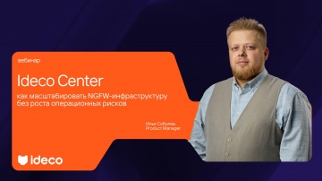 Ideco: Ideco Center: как масштабировать NGFW-инфраструктуру без роста операционных рисков - видео