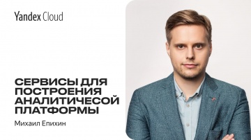 Yandex.Cloud: Сервисы для построения аналитической платформы — Михаил Епихин - видео