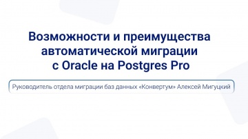 Postgres Pro: Возможности и преимущества автоматической миграции с Oracle на Postgres Pro | Алексей 