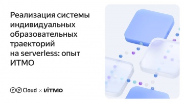 Yandex.Cloud: Реализация системы индивидуальных образовательных траекторий на serverless: опыт ИТМО 
