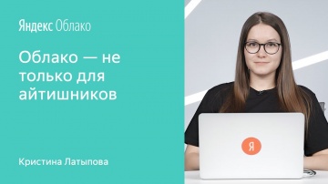 Yandex.Cloud: Облако — не только для айтишников - Кристина Латыпова - видео