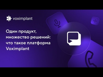 Voximplant: Один продукт, множество решений: что такое платформа Voximplant - видео
