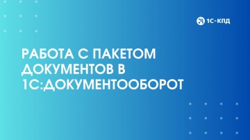 1С-КПД: Работа с пакетом документов в 1С:Документооборот - видео