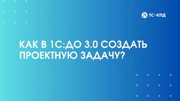 1С-КПД: Как в 1С:Документооборот создать проектную задачу и вести ее учет - видео