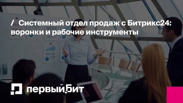 Первый Бит: Системный отдел продаж с Битрикс24: воронки и рабочие инструменты | - видео