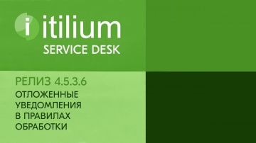 Деснол Софт: Отложенные уведомления в правилах обработки в Service Desk Итилиум (релиз 4.5.3.6) - ви
