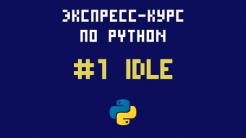 Python: Экспресс-курс по Python. №1 - Первая программа. Знакомство со средой разработки IDLE - видео