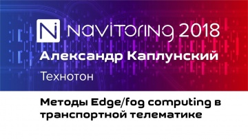 НАВИТОРИНГ-2018: Александр Каплунский (Технотон) - Методы Edge/fog computing в транспортной телемати