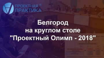 Проектная ПРАКТИКА: Белгород на круглом столе "Проектный ОЛИМП - 2018"