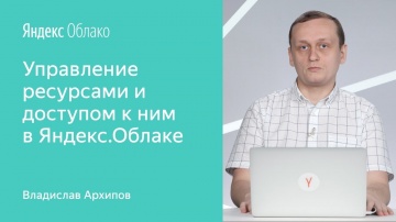 Yandex.Cloud: Управление ресурсами и доступом к ним в Яндекс.Облаке - Владислав Архипов - видео