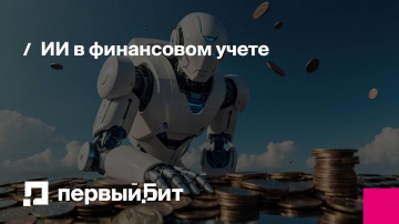 Первый Бит: ИИ в финансовом учете: новые возможности для казначейства, бюджетирования и управленческ
