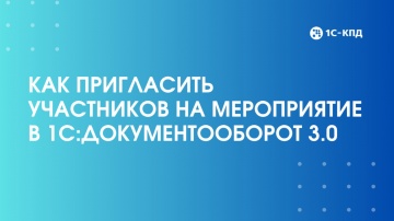 1С-КПД: Как пригласить участников на мероприятие в 1С:Документооборот 3.0 - видео