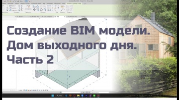 BIM: Создание BIM модели - дом выходного дня. Часть 2 - видео