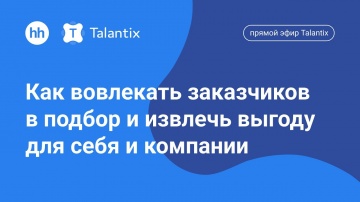 Talantix: Как вовлекать заказчиков в подбор и извлечь выгоду для себя и компании / Прямой эфир Talan