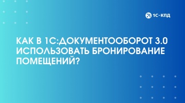 1С-КПД: Как в 1С:Документооборот использовать бронирование помещений - видео