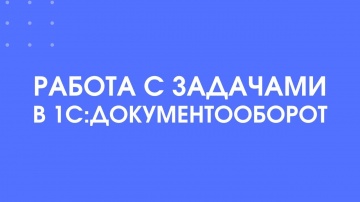 1С-КПД: 314 - Работа с задачами в 1С:Документооборот - видео