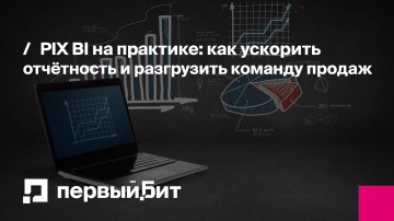 Первый Бит: PIX BI на практике: как ускорить отчётность и разгрузить команду продаж | - видео