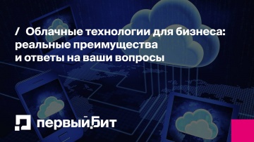 Первый Бит: Облачные технологии для бизнеса: реальные преимущества и ответы на ваши вопросы | - ви