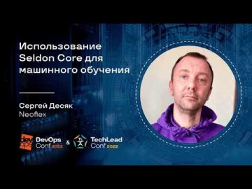 DevOps: Использование Seldon Core для ML. Сергей Десяк, ведущий эксперт Центра компетенций DevOps, N