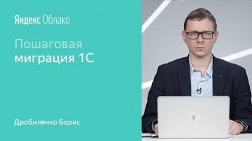 Yandex.Cloud: Пошаговая миграция 1С - Борис Дробиленко - видео
