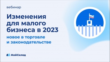 МойСклад: Изменения для малого бизнеса в 2023: новое в законодательстве и торговле - видео