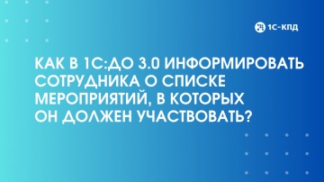 1С-КПД: Как в 1С:ДО 3.0 информировать сотрудника о списке мероприятий, в которых он должен участвова