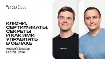 Yandex.Cloud: Ключи, сертификаты, секреты и как ими управлять в облаке — Сергей Роткин, Алексей Заха