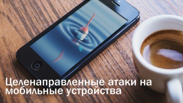 Целенаправленные атаки на мобильные устройства - вебинар проводит Николай Петров
