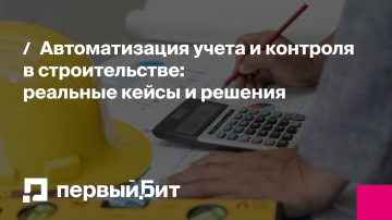 Первый Бит: Автоматизация учета и контроля в строительстве: реальные кейсы и решения - видео