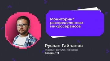 DevOps: Мониторинг распределенных микросервисов | Руслан Гайнанов главный DevOps-инженер, ИТ-Холдинг