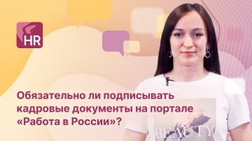 Directum: ЧАВО Directum HR Pro. Обязательно ли подписывать документы на портале «Работа в России»?