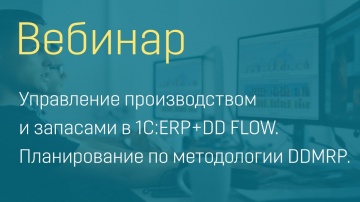 Вебинар "Управление производством и запасами в 1С:ERP+DD FLOW - планирование по методологии DDMRP"