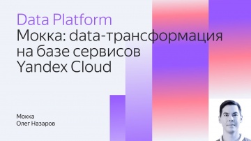 Yandex.Cloud: Mokka: data-трансформация на базе сервисов Yandex Cloud - видео