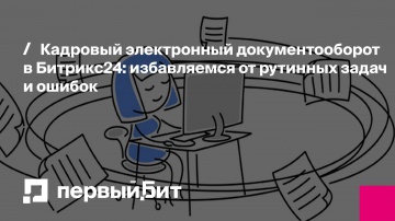 Первый Бит: Кадровый электронный документооборот в Битрикс24: избавляемся от рутинных задач и ошибок