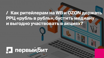 Первый Бит: Как ритейлерам на WB и OZON держать РРЦ «рубль в рубль», бустить медиану и участвовать в