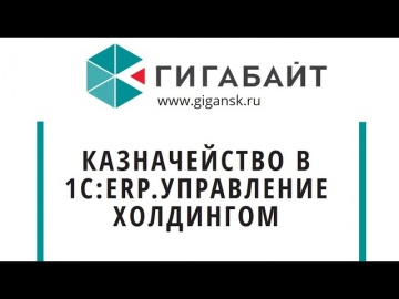 Компания Гигабайт: Обзор блока Казначейство конфигурации "1С:ERP.Управление холдингом" - видео