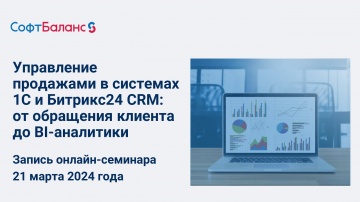 СофтБаланс: Управление продажами в системах 1С и Битрикс24 CRM: от обращения клиента до BI-аналитики