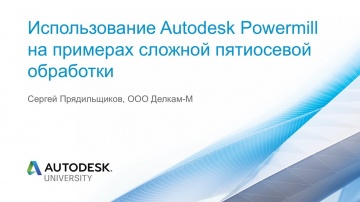 Autodesk CIS: Использование Autodesk Powermill на примерах сложной пятиосевой обработки