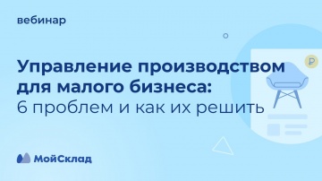 МойСклад: Управление производством для малого бизнеса - 6 проблем и как их решить - видео