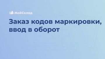 МойСклад: 13_Заказа кодов, ввод в оборот - видео